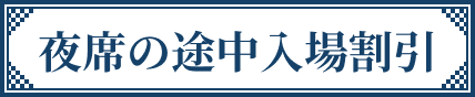 夜席の途中入場割引